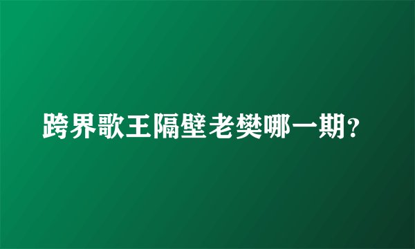 跨界歌王隔壁老樊哪一期？
