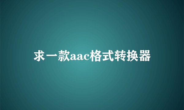 求一款aac格式转换器