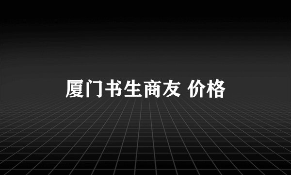 厦门书生商友 价格