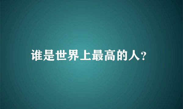 谁是世界上最高的人？