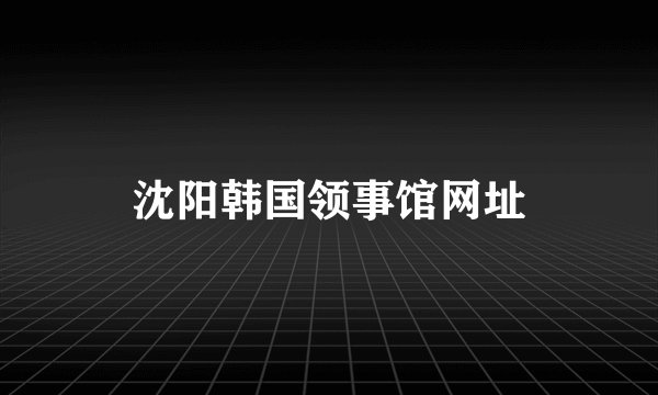 沈阳韩国领事馆网址