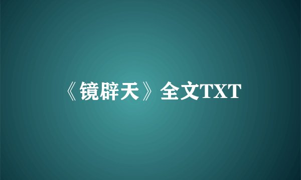 《镜辟天》全文TXT