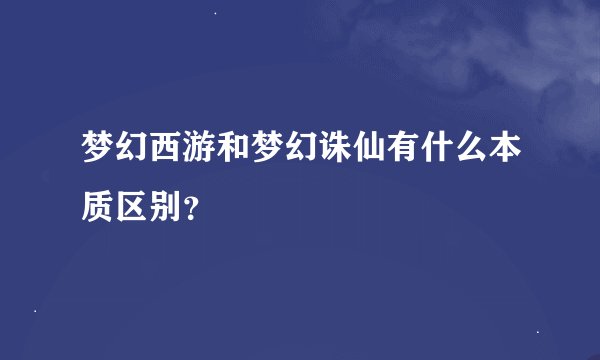 梦幻西游和梦幻诛仙有什么本质区别？