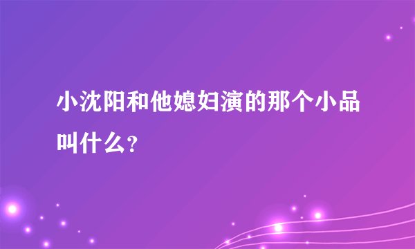 小沈阳和他媳妇演的那个小品叫什么？