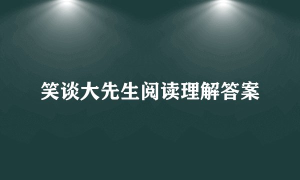 笑谈大先生阅读理解答案
