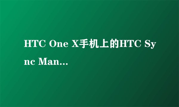 HTC One X手机上的HTC Sync Manager怎么用？