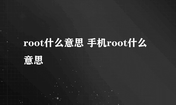 root什么意思 手机root什么意思