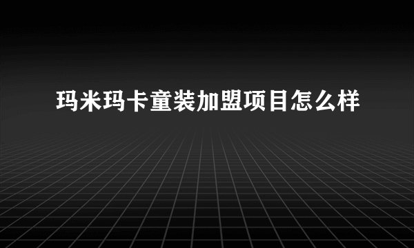 玛米玛卡童装加盟项目怎么样