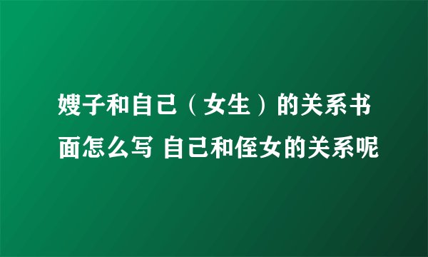 嫂子和自己（女生）的关系书面怎么写 自己和侄女的关系呢