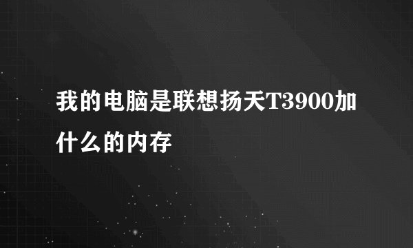我的电脑是联想扬天T3900加什么的内存