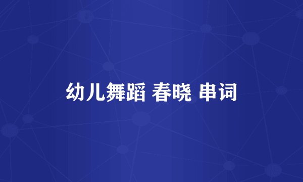 幼儿舞蹈 春晓 串词