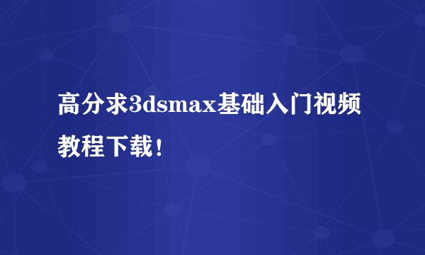 高分求3dsmax基础入门视频教程下载!