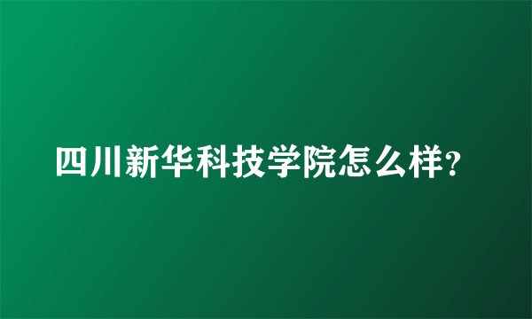 四川新华科技学院怎么样？