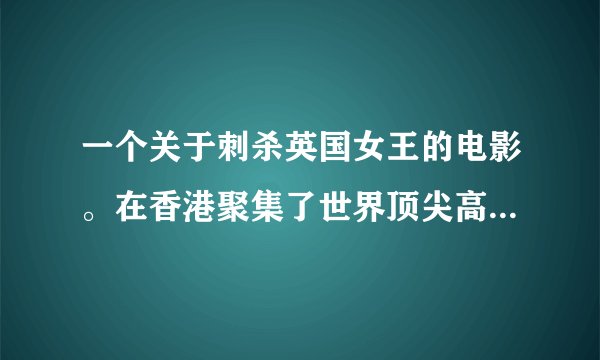 一个关于刺杀英国女王的电影。在香港聚集了世界顶尖高手刺杀女王，最终目的确实一批黄金。