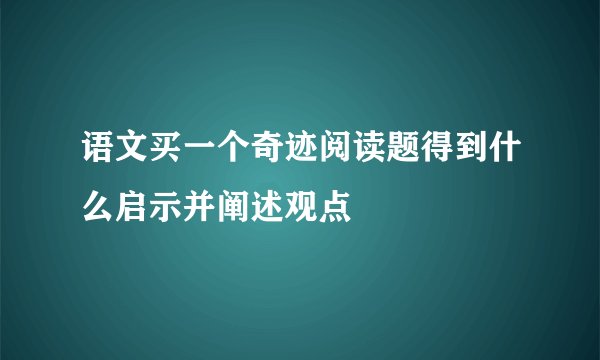 语文买一个奇迹阅读题得到什么启示并阐述观点