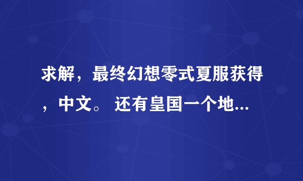 求解，最终幻想零式夏服获得，中文。 还有皇国一个地方要找人搬巨象的任务。