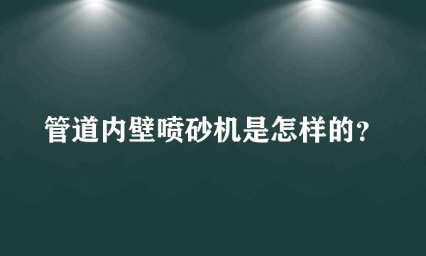 管道内壁喷砂机是怎样的？