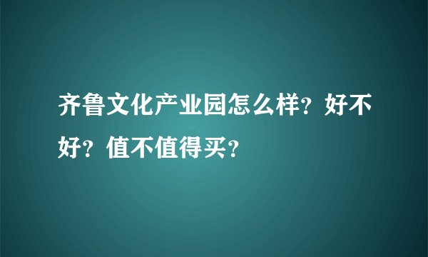 齐鲁文化产业园怎么样？好不好？值不值得买？