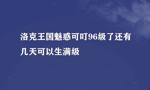 洛克王国魅惑可叮96级了还有几天可以生满级