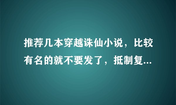 推荐几本穿越诛仙小说，比较有名的就不要发了，抵制复制 还有不要穿越成张小凡的