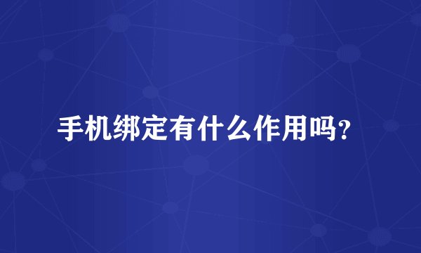 手机绑定有什么作用吗？
