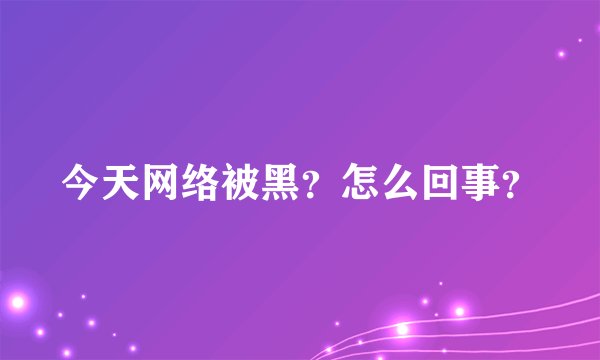 今天网络被黑？怎么回事？