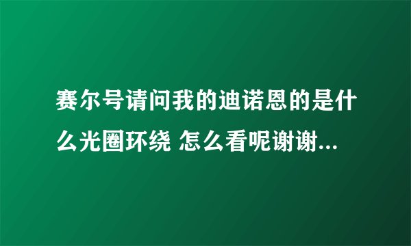 赛尔号请问我的迪诺恩的是什么光圈环绕 怎么看呢谢谢 我个体30性格固执。。
