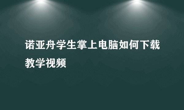 诺亚舟学生掌上电脑如何下载教学视频