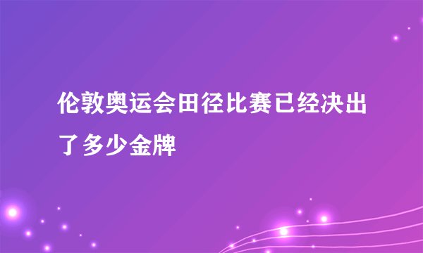 伦敦奥运会田径比赛已经决出了多少金牌