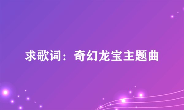 求歌词：奇幻龙宝主题曲