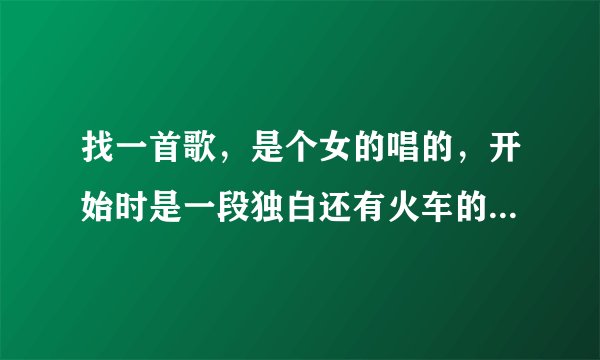 找一首歌，是个女的唱的，开始时是一段独白还有火车的声音~~