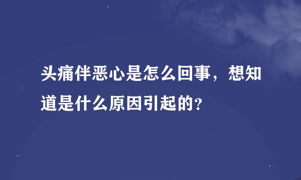 头痛伴恶心是怎么回事，想知道是什么原因引起的？
