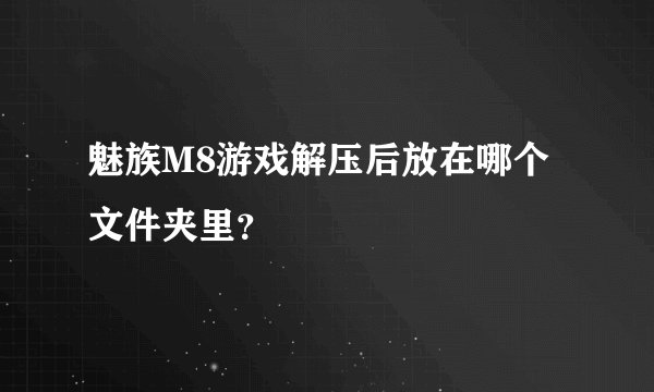 魅族M8游戏解压后放在哪个文件夹里？