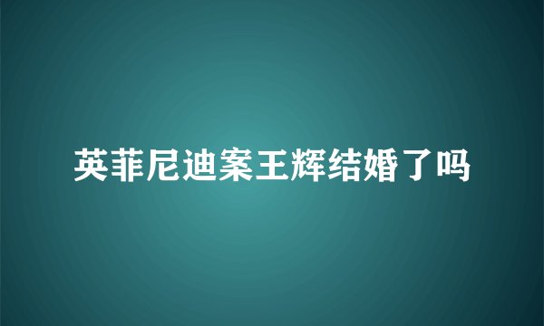 英菲尼迪案王辉结婚了吗