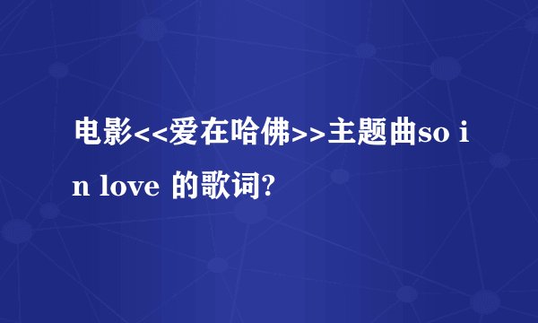 电影<<爱在哈佛>>主题曲so in love 的歌词?