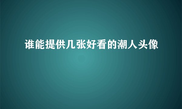 谁能提供几张好看的潮人头像