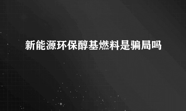 新能源环保醇基燃料是骗局吗