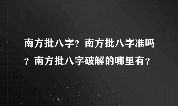 南方批八字？南方批八字准吗？南方批八字破解的哪里有？