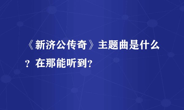 《新济公传奇》主题曲是什么？在那能听到？