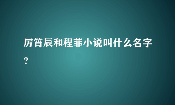 厉筲辰和程菲小说叫什么名字？