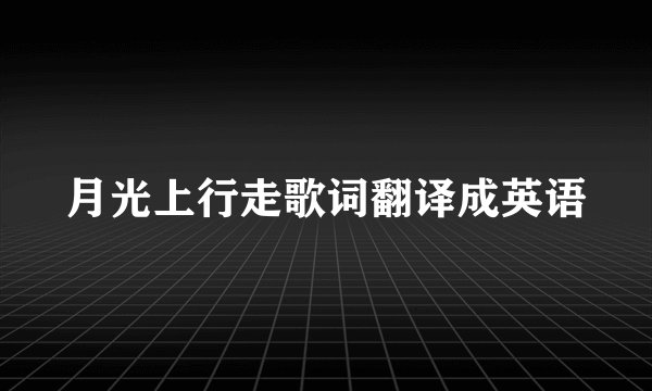 月光上行走歌词翻译成英语