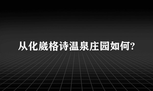从化崴格诗温泉庄园如何?