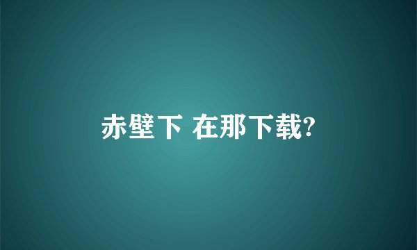 赤壁下 在那下载?