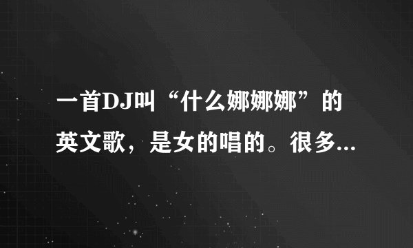 一首DJ叫“什么娜娜娜”的英文歌，是女的唱的。很多MC都喊这首歌。拜托各位大神