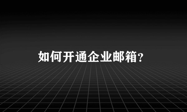 如何开通企业邮箱？