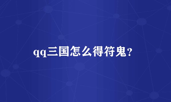 qq三国怎么得符鬼？