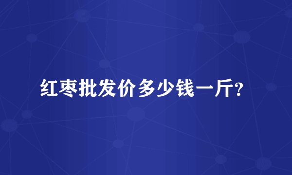 红枣批发价多少钱一斤？