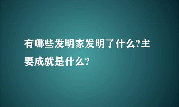 有哪些发明家发明了什么?主要成就是什么?