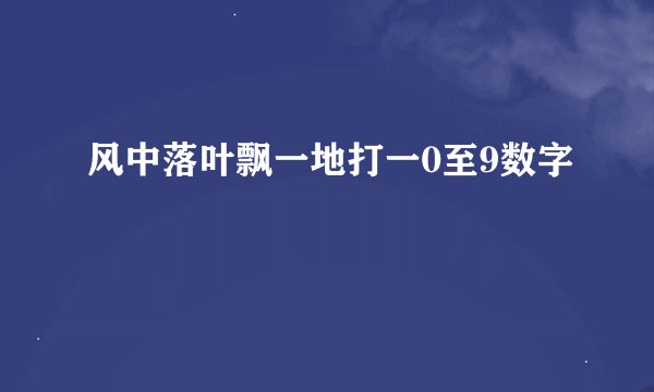 风中落叶飘一地打一0至9数字