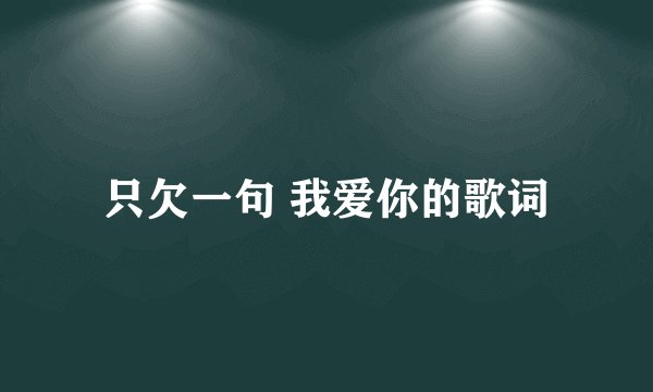只欠一句 我爱你的歌词